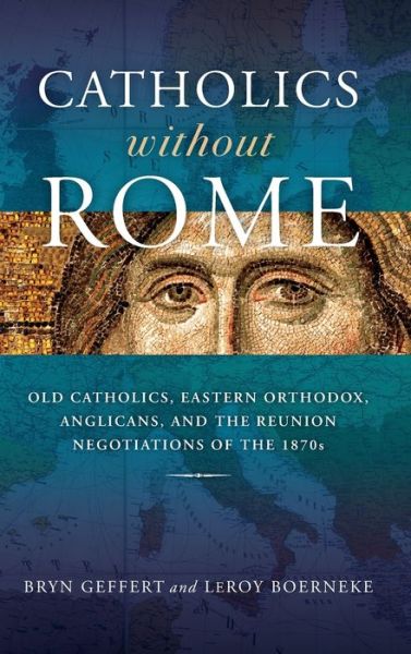 Cover for Bryn Geffert · Catholics Without Rome: Old Catholics, Eastern Orthodox, Anglicans, and the Reunion Negotiations of the 1870s (Hardcover Book) (2022)