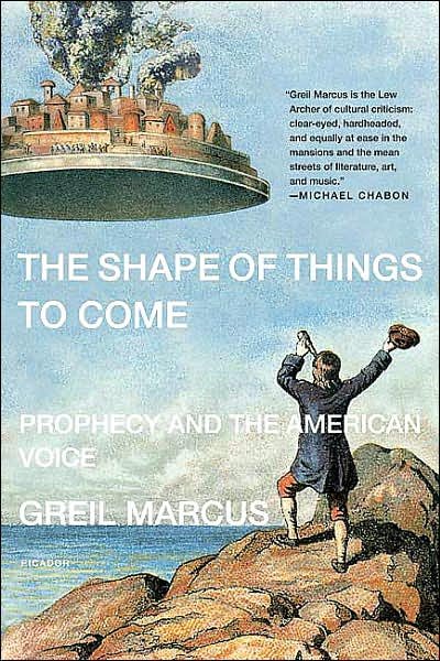 The Shape of Things to Come: Prophecy and the American Voice - Greil Marcus - Livros - Picador - 9780312426422 - 21 de agosto de 2007