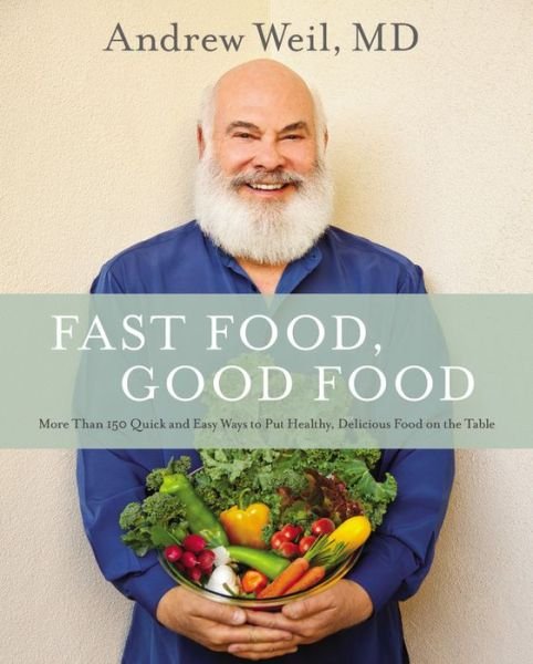 Cover for Andrew Weil · Fast Food, Good Food: More Than 150 Quick and Easy Ways to Put Healthy, Delicious Food on the Table (Hardcover Book) (2015)