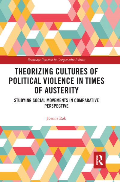 Cover for Rak, Joanna (Adam Mickiewicz University, Poland) · Theorizing Cultures of Political Violence in Times of Austerity: Studying Social Movements in Comparative Perspective - Routledge Research in Comparative Politics (Paperback Book) (2020)