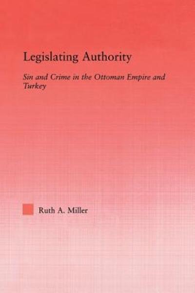 Cover for Ruth A. Miller · Legislating Authority: Sin and Crime in the Ottoman Empire and Turkey - Middle East Studies: History, Politics &amp; Law (Paperback Bog) (2013)
