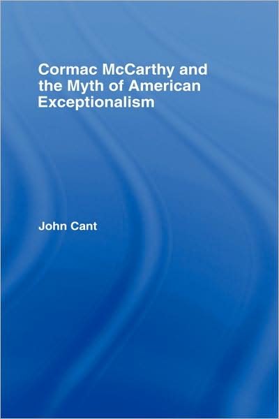 Cover for Cant, John (Essex University, UK) · Cormac McCarthy and the Myth of American Exceptionalism - Studies in Major Literary Authors (Hardcover Book) (2007)
