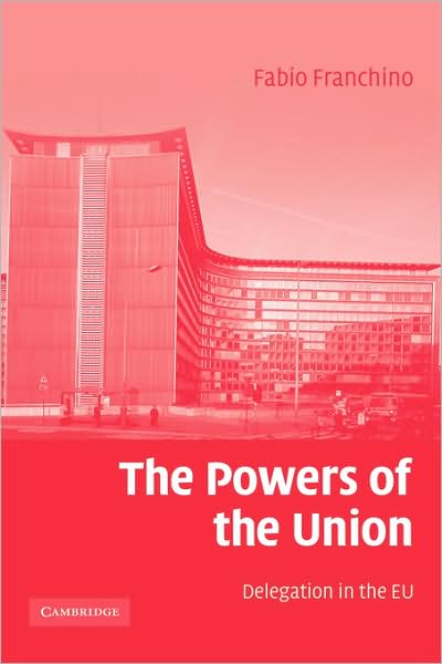 Cover for Franchino, Fabio (University College London) · The Powers of the Union: Delegation in the EU (Hardcover Book) (2007)