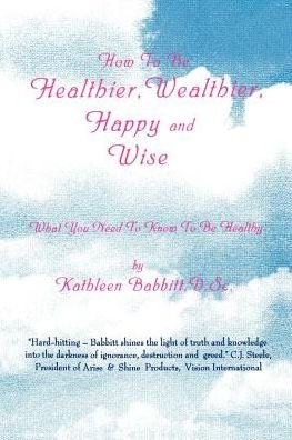 Cover for Kathleen Babbitt · How to Be Healthier, Wealthier, Happy and Wise: What You Need to Know to Be Healthy (Paperback Book) (2000)