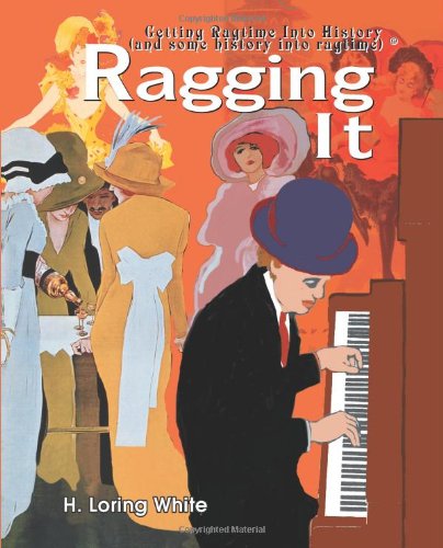 Cover for H. Loring White · Ragging It: Getting Ragtime into History (And Some History into Ragtime) © (Paperback Book) (2005)