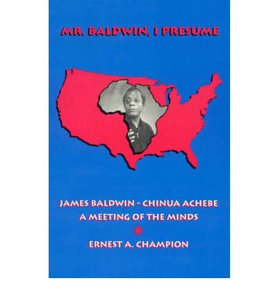 Mr. Baldwin, I Presume: James Baldwin - Chinua Achebe: A Meeting of the Minds - Ernest A. Champion - Livros - University Press of America - 9780761800422 - 14 de novembro de 1995
