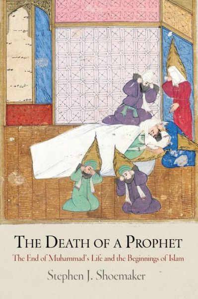Cover for Stephen J. Shoemaker · The Death of a Prophet: The End of Muhammad's Life and the Beginnings of Islam - Divinations: Rereading Late Ancient Religion (Paperback Book) (2015)