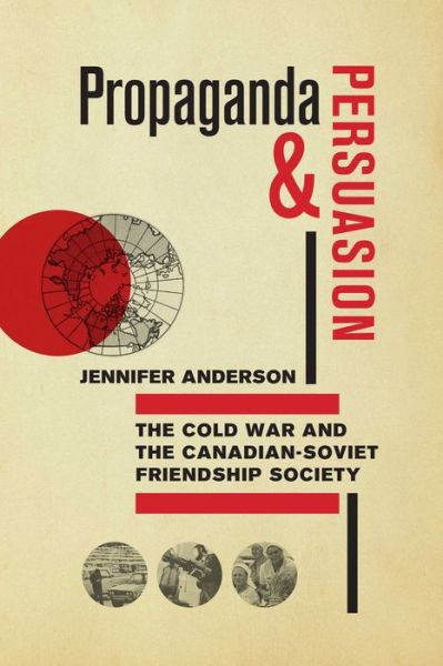 Propaganda and Persuasion: The Cold War and the Canadian-Soviet Friendship Society - Jennifer Anderson - Books - University of Manitoba Press - 9780887557422 - May 10, 2017