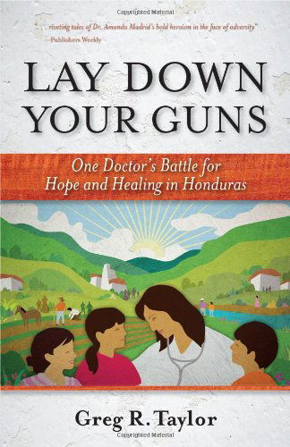 Cover for Greg Taylor · Lay Down Your Guns: One Doctor's Battle for Hope and Healing in Honduras (Paperback Book) (2013)