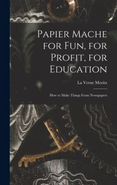 Cover for La Verne Moritz · Papier Mache for Fun, for Profit, for Education; How to Make Things From Newspapers (Hardcover Book) (2021)