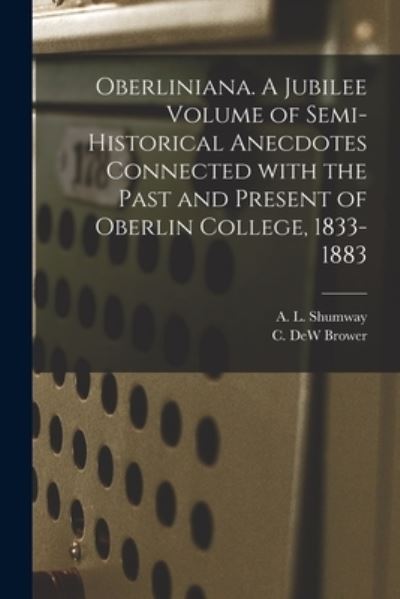 Cover for A L (Arthur L ) Shumway · Oberliniana. A Jubilee Volume of Semi-historical Anecdotes Connected With the Past and Present of Oberlin College, 1833-1883 (Paperback Book) (2021)