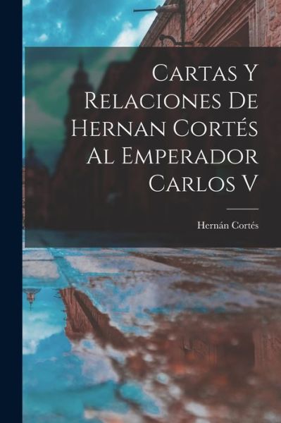 Cover for Hernán Cortés · Cartas y Relaciones de Hernan Cortés Al Emperador Carlos V (Book) (2022)