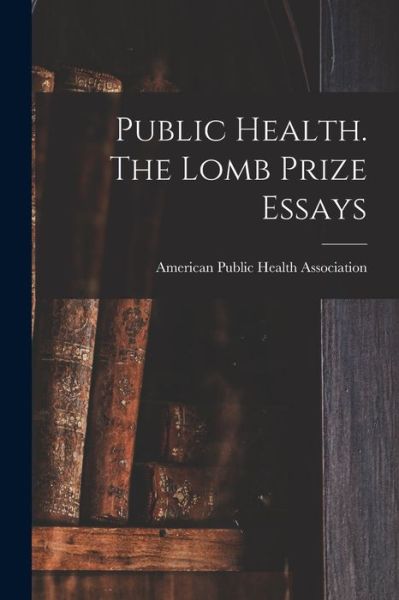 Cover for American Public Health Association · Public Health. the Lomb Prize Essays (Bok) (2022)