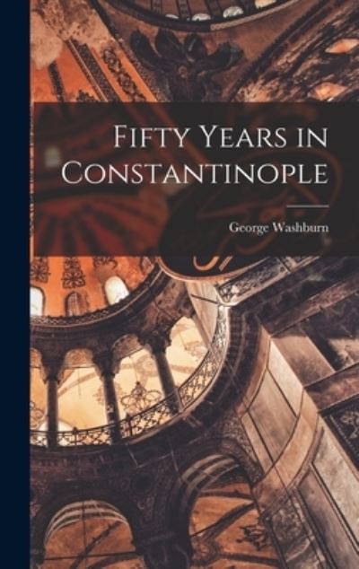 Cover for George Washburn · Fifty Years in Constantinople (Book) (2022)