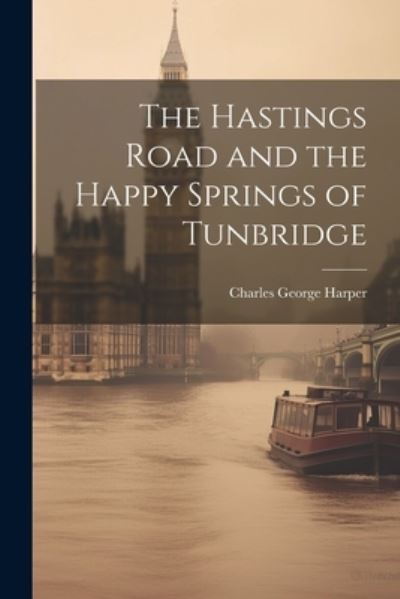 Cover for Charles George Harper · Hastings Road and the Happy Springs of Tunbridge (Book) (2023)