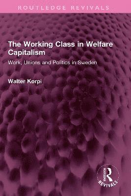 Cover for Walter Korpi · The Working Class in Welfare Capitalism: Work, Unions and Politics in Sweden - Routledge Revivals (Hardcover Book) (2022)