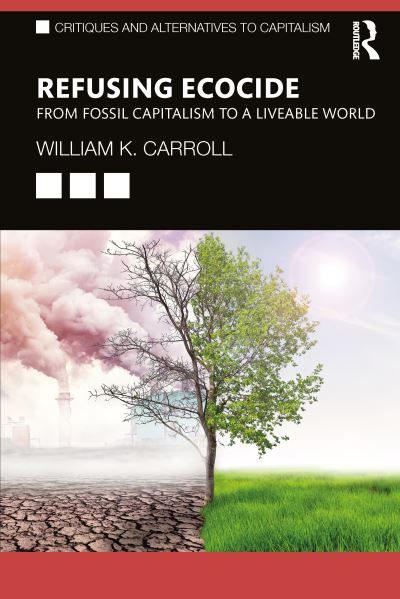 Cover for Carroll, William K. (University of Victoria, Canada) · Refusing Ecocide: From Fossil Capitalism to a Liveable World - Critiques and Alternatives to Capitalism (Paperback Book) (2024)