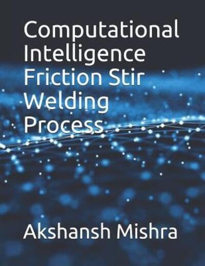 Cover for Akshansh Mishra · Computational Intelligence Friction Stir Welding Process (Pocketbok) (2019)