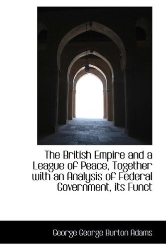 Cover for George Burton Adams · The British Empire and a League of Peace, Together with an Analysis of Federal Government, Its Funct (Paperback Book) (2009)