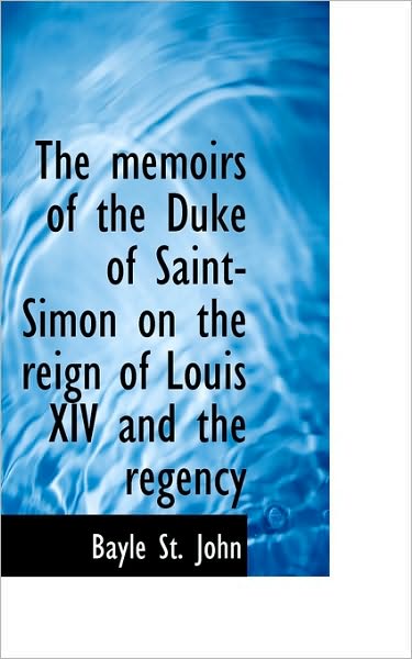 Cover for Bayle St John · The Memoirs of the Duke of Saint-simon on the Reign of Louis Xiv and the Regency (Pocketbok) (2009)