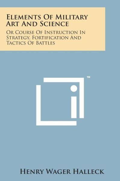 Cover for Henry Wager Halleck · Elements of Military Art and Science: or Course of Instruction in Strategy, Fortification and Tactics of Battles (Paperback Book) (2014)