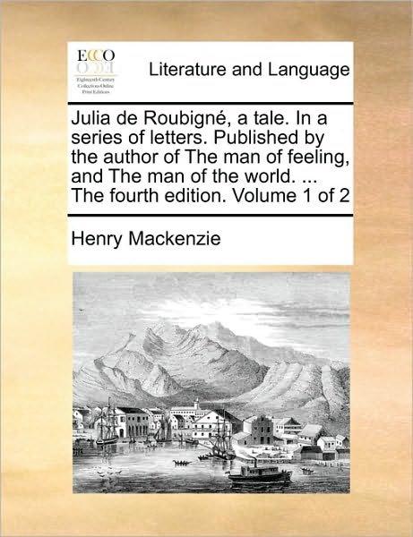 Cover for Henry Mackenzie · Julia De Roubign, a Tale. in a Series of Letters. Published by the Author of the Man of Feeling, and the Man of the World. ... the Fourth Edition. Vol (Paperback Bog) (2010)