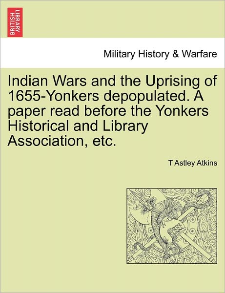 Cover for T Astley Atkins · Indian Wars and the Uprising of 1655-yonkers Depopulated. a Paper Read Before the Yonkers Historical and Library Association, Etc. (Paperback Bog) (2011)