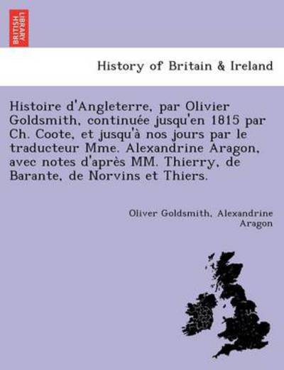 Cover for Oliver Goldsmith · Histoire d'Angleterre, par Olivier Goldsmith, continue&amp;#769; e jusqu'en 1815 par Ch. Coote, et jusqu'a&amp;#768; nos jours par le traducteur Mme. Alexandrine Aragon, avec notes d'apre&amp;#768; s MM. Thierry, de Barante, de Norvins et Thiers. (Paperback Book) (2011)