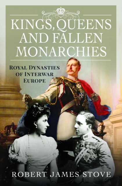 Robert Stove · Kings, Queens and Fallen Monarchies: Royal Dynasties of Interwar Europe (Hardcover Book) (2024)