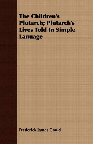 Cover for Frederick James Gould · The Children's Plutarch; Plutarch's Lives Told in Simple Lanuage (Paperback Book) (2008)