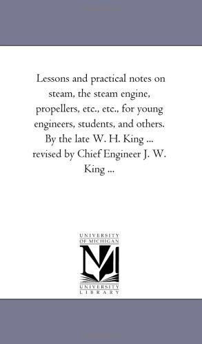 Cover for Michigan Historical Reprint Series · Lessons and Practical Notes on Steam, the Steam Engine, Propellers, Etc., Etc., for Young Engineers, Students, and Others. by the Late W. H. King ... Revised by Chief Engineer J. W. King ... (Paperback Book) [Revised edition] (2006)