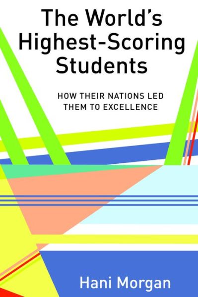 Cover for Hani Morgan · The World's Highest-Scoring Students: How Their Nations Led Them to Excellence - Global Studies in Education (Hardcover Book) [New edition] (2018)