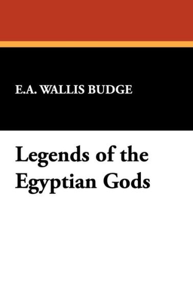 Legends of the Egyptian Gods - E.a. Wallis Budge - Books - Wildside Press - 9781434451422 - March 1, 2009