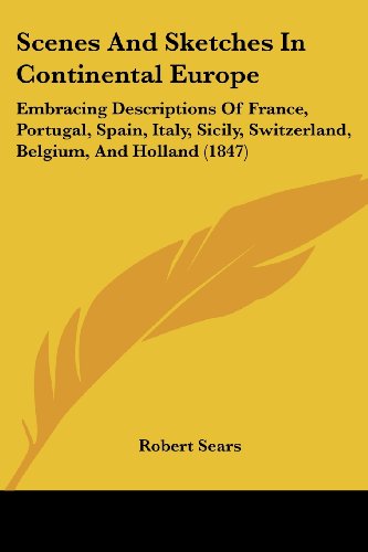 Cover for Robert Sears · Scenes and Sketches in Continental Europe: Embracing Descriptions of France, Portugal, Spain, Italy, Sicily, Switzerland, Belgium, and Holland (1847) (Paperback Book) (2008)