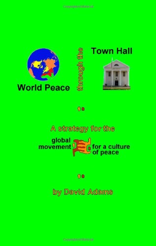 World Peace Through the Town Hall: a Strategy for the Global Movement for a Culture of Peace - David Adams - Books - CreateSpace Independent Publishing Platf - 9781441480422 - April 27, 2009