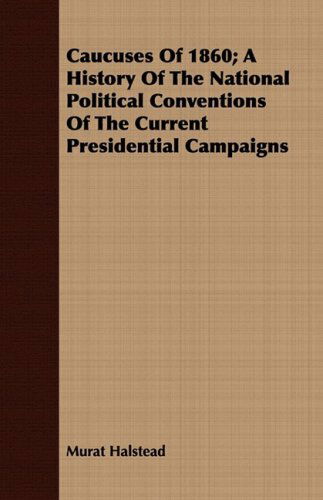 Cover for Murat Halstead · Caucuses of 1860; a History of the National Political Conventions of the Current Presidential Campaigns (Paperback Book) (2008)