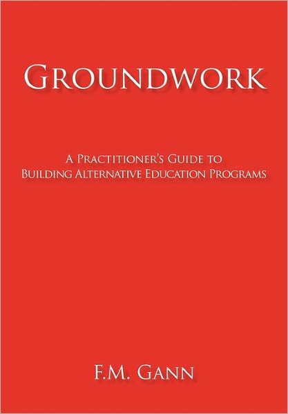 Cover for F M Gann · Groundwork: a Practitioner's Guide to Building Alternative Education Programs (Paperback Book) (2011)
