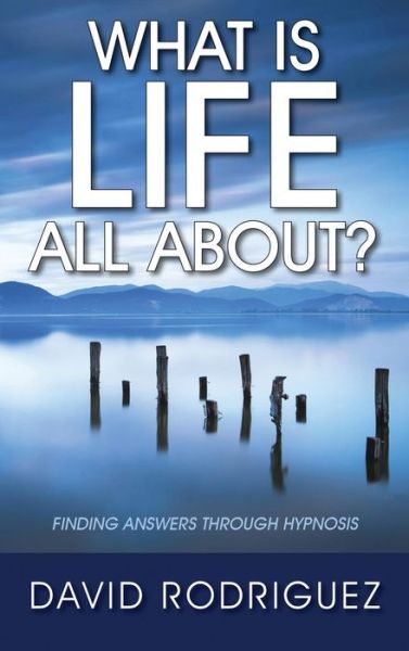 Cover for David Rodriguez · What is Life All About? Finding Answers Through Hypnosis (Hardcover Book) (2015)