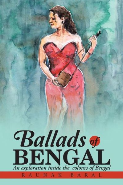 Cover for Raunak Baral · Ballads of Bengal: an Exploration Inside the Various Colors of Bengal (Paperback Book) (2015)