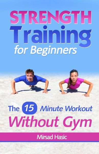 Cover for Mirsad Hasic · Strength Training for Beginners: 15 Minute Workout Without a Gym (Paperback Book) (2013)