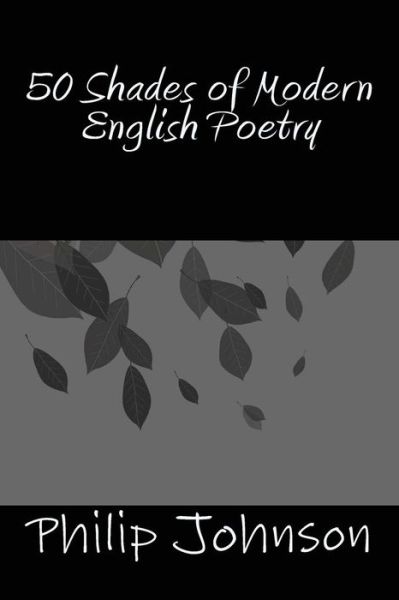 50 Shades of Modern English Poetry - Philip Johnson - Books - Createspace - 9781494806422 - December 26, 2013