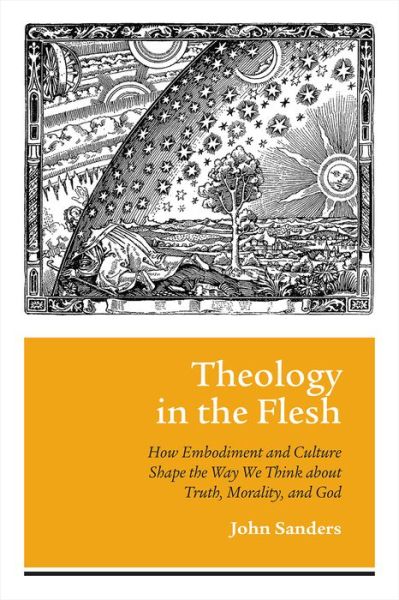 Cover for John Sanders · Theology in the Flesh: How Embodiment and Culture Shape the Way We Think About Truth, Morality, and God (Hardcover Book) (2016)