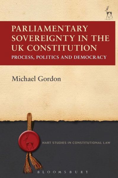 Parliamentary Sovereignty in the UK Constitution: Process, Politics and Democracy - Hart Studies in Constitutional Law - Michael Gordon - Books - Bloomsbury Publishing PLC - 9781509915422 - June 29, 2017