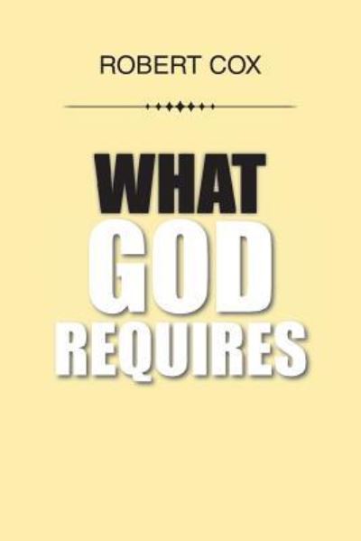 What God Requires - Robert Cox - Books - Xlibris - 9781524570422 - December 30, 2016