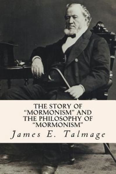 The Story of "Mormonism" and the Philosophy of "Mormonism" - James E Talmage - Libros - Createspace Independent Publishing Platf - 9781534706422 - 26 de junio de 2016