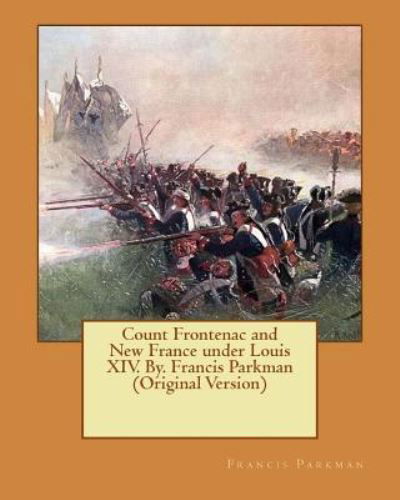 Count Frontenac and New France under Louis XIV. By. Francis Parkman - Francis Parkman - Libros - Createspace Independent Publishing Platf - 9781537565422 - 9 de septiembre de 2016