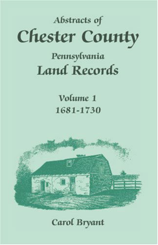 Cover for Carol Bryant · Abstracts of Chester County, Pennsylvania, Land Records: Volume 1, 1681-1730 (Paperback Book) (2009)
