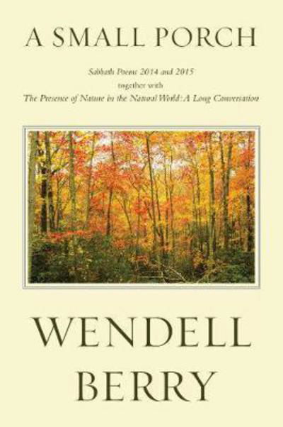 A Small Porch: Sabbath Poems 2014 and 2015 - Wendell Berry - Books - Counterpoint - 9781619029422 - April 11, 2017