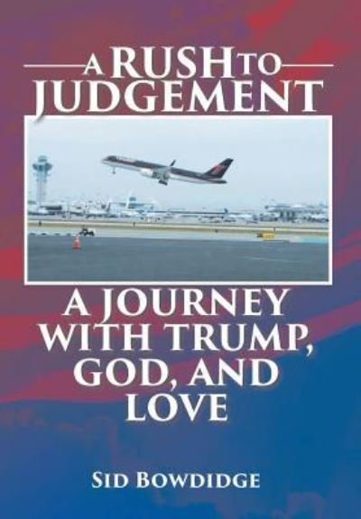 Cover for Sid Bowdidge · A Rush to Judgement: A Journey with Trump, God, and Love (Hardcover Book) (2018)