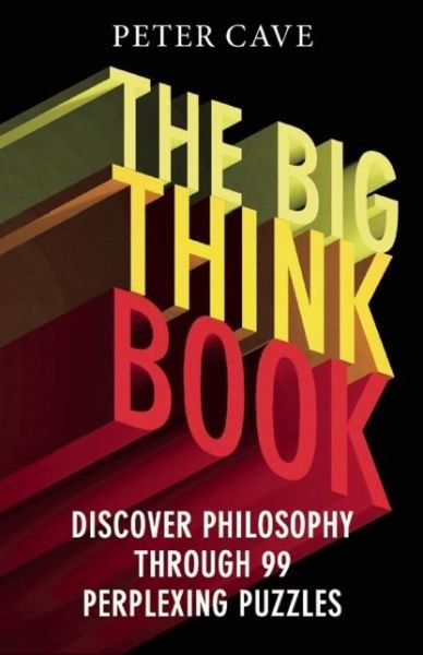 Cover for Peter Cave · The Big Think Book: Discover Philosophy Through 99 Perplexing Problems (Paperback Book) (2015)